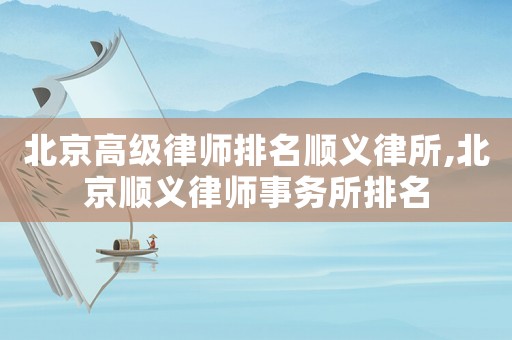 北京高級(jí)律師排名順義律所,北京順義律師事務(wù)所排名