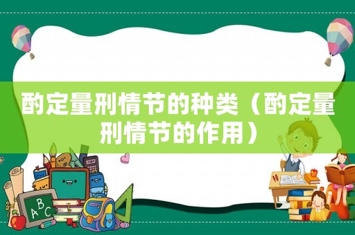 酌定量刑情節(jié)的種類（酌定量刑情節(jié)的作用）