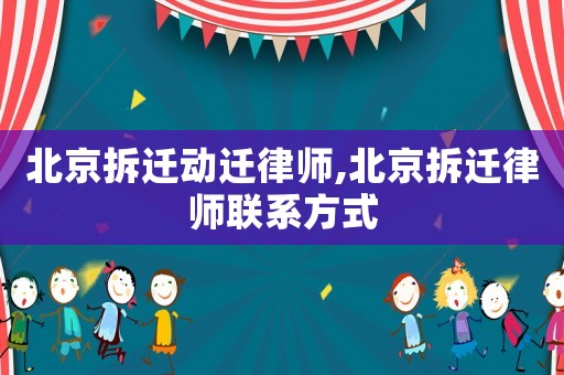 北京拆遷動(dòng)遷律師,北京拆遷律師聯(lián)系方式