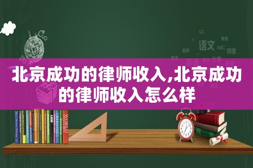 北京成功的律師收入,北京成功的律師收入怎么樣