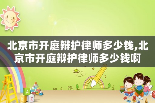 北京市開庭辯護(hù)律師多少錢,北京市開庭辯護(hù)律師多少錢啊