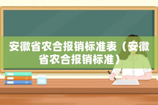 安徽省農(nóng)合報(bào)銷(xiāo)標(biāo)準(zhǔn)表（安徽省農(nóng)合報(bào)銷(xiāo)標(biāo)準(zhǔn)）