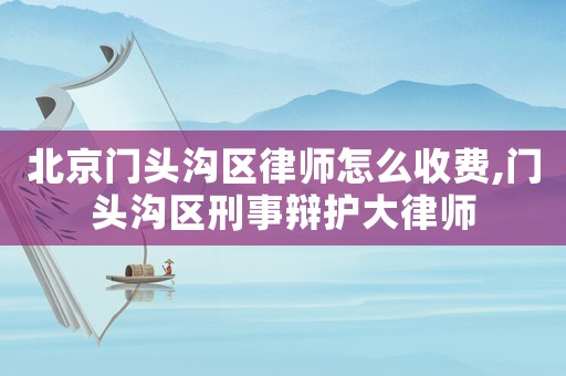 北京門頭溝區(qū)律師怎么收費,門頭溝區(qū)刑事辯護大律師