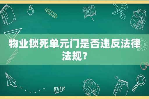 物業(yè)鎖死單元門是否違反法律法規(guī)？