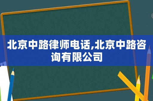 北京中路律師電話,北京中路咨詢有限公司