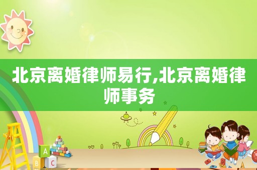 北京離婚律師易行,北京離婚律師事務(wù)