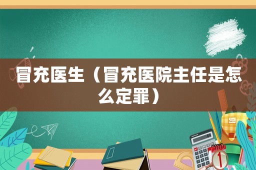 冒充醫(yī)生（冒充醫(yī)院主任是怎么定罪）
