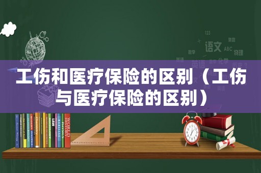 工傷和醫(yī)療保險(xiǎn)的區(qū)別（工傷與醫(yī)療保險(xiǎn)的區(qū)別）