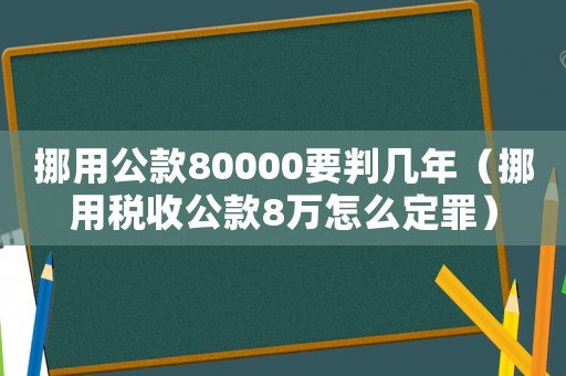 挪用公款80000要判幾年（挪用稅收公款8萬(wàn)怎么定罪）