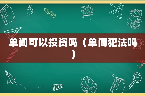 單間可以投資嗎（單間犯法嗎）