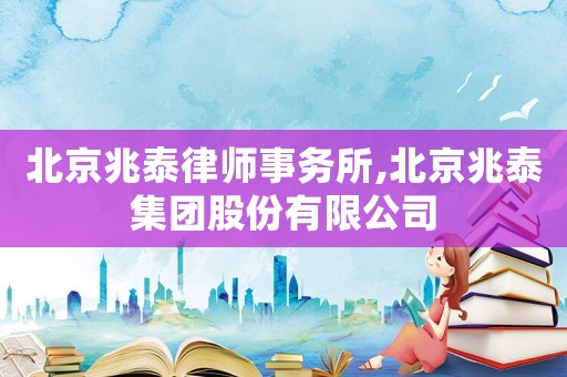 北京兆泰律師事務(wù)所,北京兆泰集團(tuán)股份有限公司