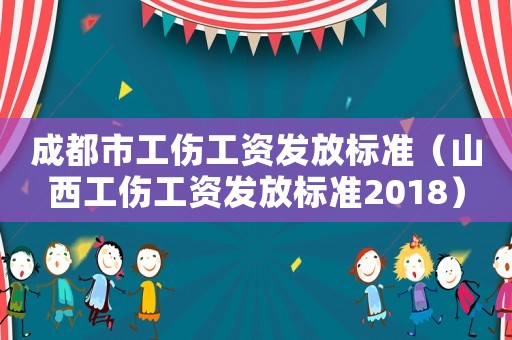 成都市工傷工資發(fā)放標準（山西工傷工資發(fā)放標準2018）