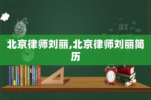 北京律師劉麗,北京律師劉麗簡(jiǎn)歷