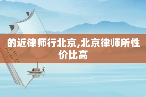 的近律師行北京,北京律師所性價比高
