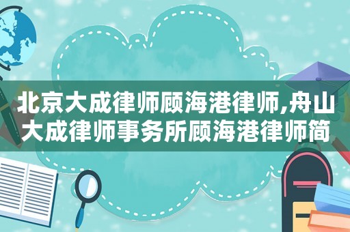 北京大成律師顧海港律師,舟山大成律師事務所顧海港律師簡歷