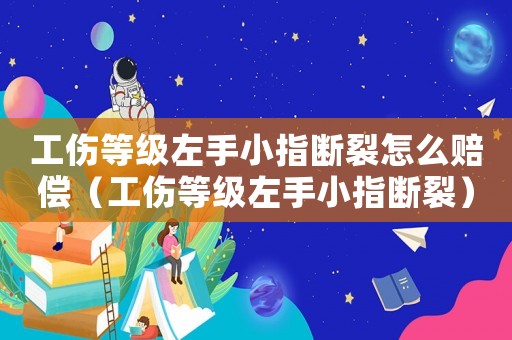 工傷等級左手小指斷裂怎么賠償（工傷等級左手小指斷裂）