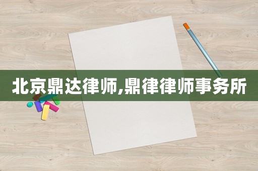 北京鼎達(dá)律師,鼎律律師事務(wù)所