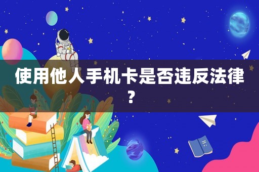 使用他人手機(jī)卡是否違反法律？