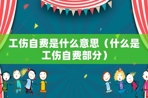 工傷自費(fèi)是什么意思（什么是工傷自費(fèi)部分）