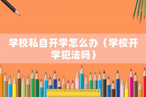 學(xué)校私自開學(xué)怎么辦（學(xué)校開學(xué)犯法嗎）