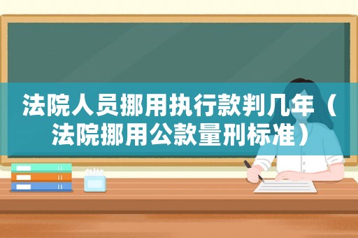 法院人員挪用執(zhí)行款判幾年（法院挪用公款量刑標(biāo)準(zhǔn)）