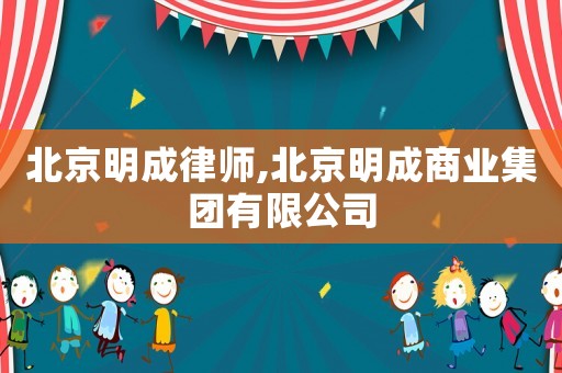 北京明成律師,北京明成商業(yè)集團(tuán)有限公司