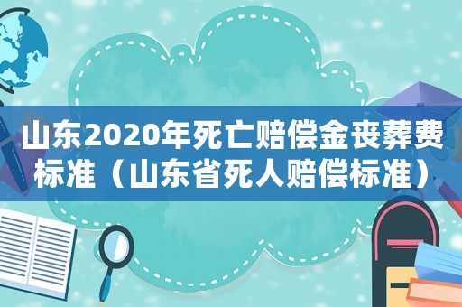 山東2020年死亡賠償金喪葬費(fèi)標(biāo)準(zhǔn)（山東省死人賠償標(biāo)準(zhǔn)）