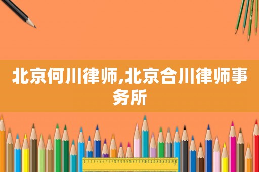 北京何川律師,北京合川律師事務(wù)所
