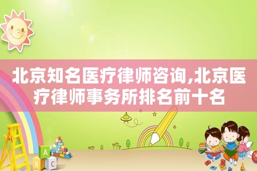 北京知名醫(yī)療律師咨詢,北京醫(yī)療律師事務(wù)所排名前十名