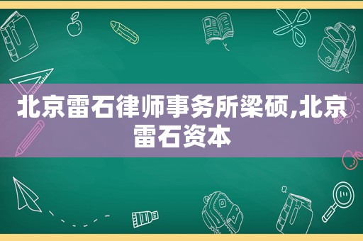 北京雷石律師事務(wù)所梁碩,北京雷石資本