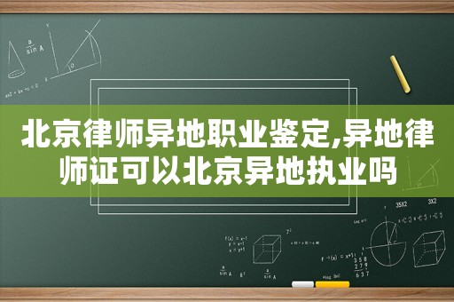北京律師異地職業(yè)鑒定,異地律師證可以北京異地執(zhí)業(yè)嗎