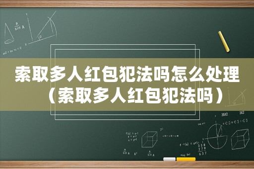 索取多人紅包犯法嗎怎么處理（索取多人紅包犯法嗎）