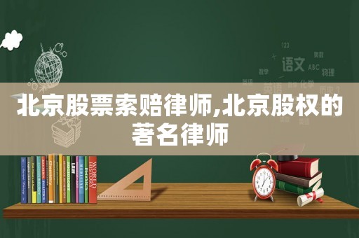 北京股票索賠律師,北京股權(quán)的著名律師