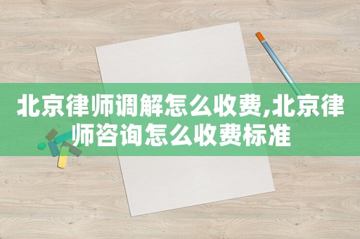 北京律師調(diào)解怎么收費,北京律師咨詢怎么收費標(biāo)準(zhǔn)