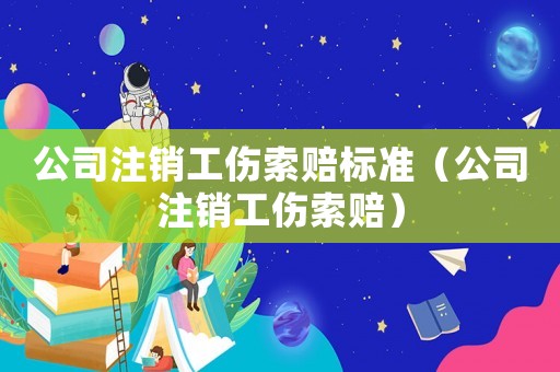 公司注銷工傷索賠標(biāo)準(zhǔn)（公司注銷工傷索賠）