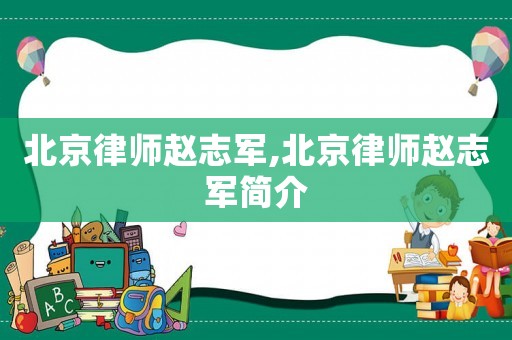 北京律師趙志軍,北京律師趙志軍簡介