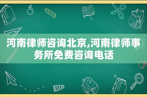 河南律師咨詢北京,河南律師事務所免費咨詢電話