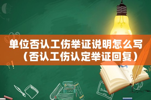 單位否認(rèn)工傷舉證說明怎么寫（否認(rèn)工傷認(rèn)定舉證回復(fù)）