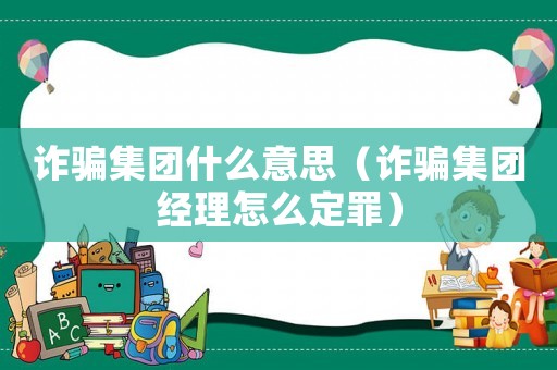詐騙集團什么意思（詐騙集團經(jīng)理怎么定罪）