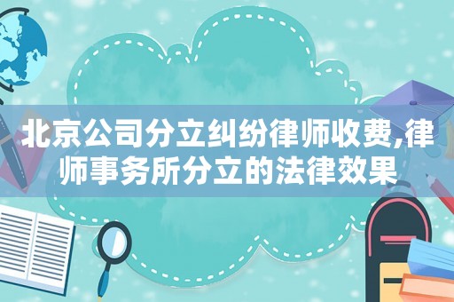 北京公司分立糾紛律師收費(fèi),律師事務(wù)所分立的法律效果