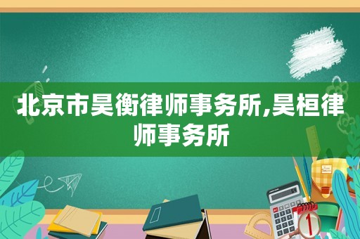 北京市昊衡律師事務(wù)所,昊桓律師事務(wù)所
