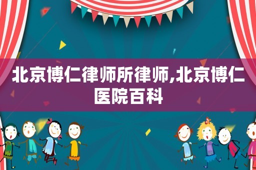 北京博仁律師所律師,北京博仁醫(yī)院百科
