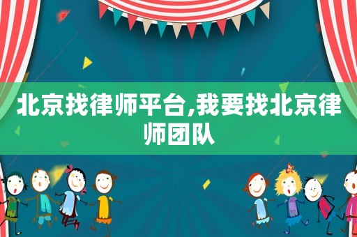 北京找律師平臺,我要找北京律師團隊