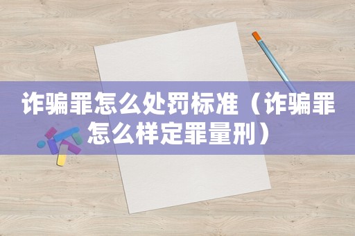 詐騙罪怎么處罰標(biāo)準(zhǔn)（詐騙罪怎么樣定罪量刑）