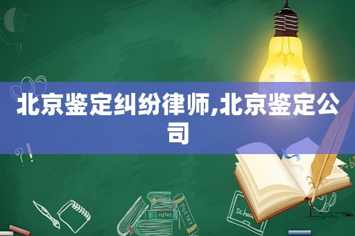 北京鑒定糾紛律師,北京鑒定公司