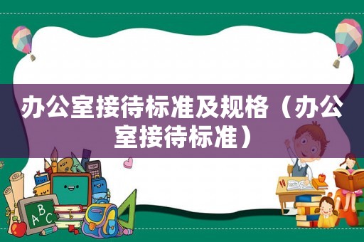 辦公室接待標(biāo)準(zhǔn)及規(guī)格（辦公室接待標(biāo)準(zhǔn)）