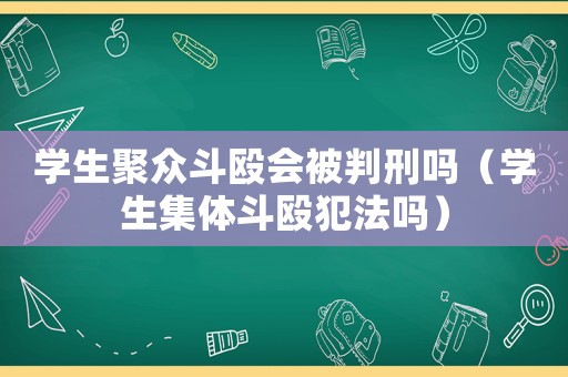 學(xué)生聚眾斗毆會(huì)被判刑嗎（學(xué)生集體斗毆犯法嗎）