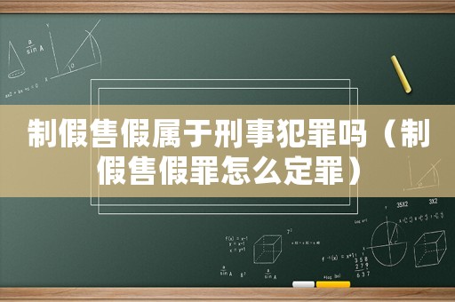 制假售假屬于刑事犯罪嗎（制假售假罪怎么定罪）