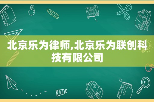 北京樂為律師,北京樂為聯(lián)創(chuàng)科技有限公司
