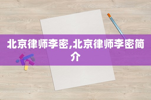 北京律師李密,北京律師李密簡(jiǎn)介
